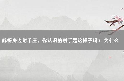 解析身边射手座，你认识的射手是这样子吗？ 为什么很难走进射手座内心