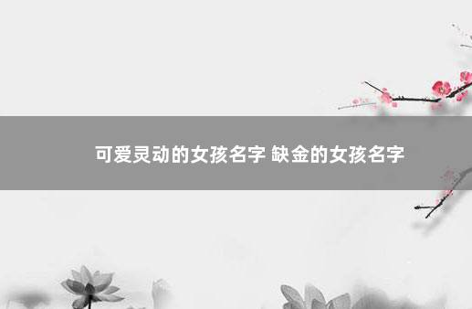 可爱灵动的女孩名字 缺金的女孩名字