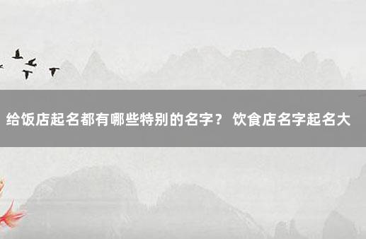 给饭店起名都有哪些特别的名字？ 饮食店名字起名大全