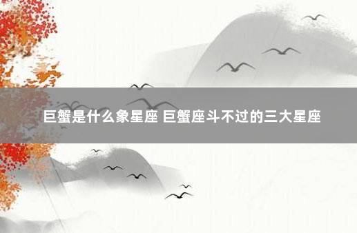 巨蟹是什么象星座 巨蟹座斗不过的三大星座