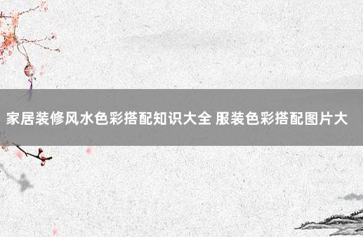 家居装修风水色彩搭配知识大全 服装色彩搭配图片大全