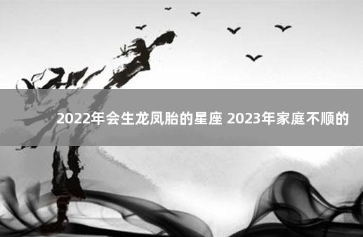 2022年会生龙凤胎的星座 2023年家庭不顺的星座女