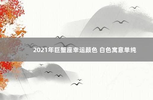 2021年巨蟹座幸运颜色 白色寓意单纯