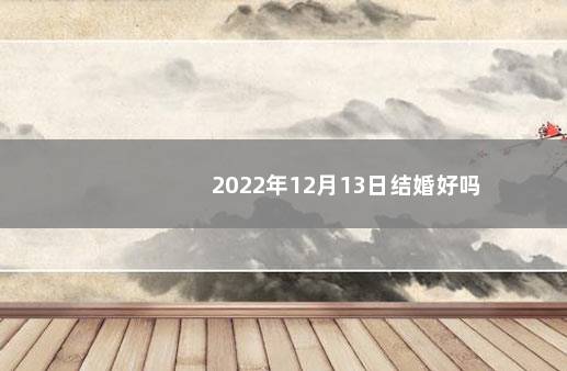 2022年12月13日结婚好吗