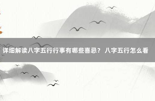 详细解读八字五行行事有哪些喜忌？ 八字五行怎么看