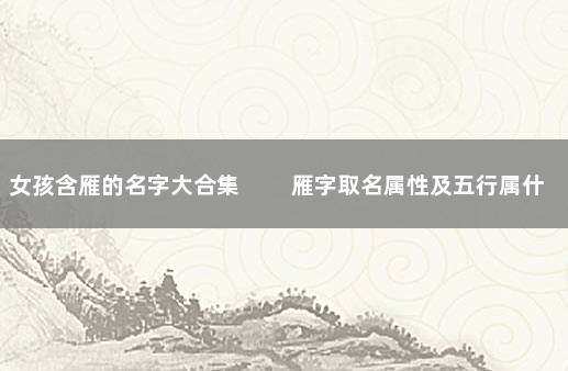 女孩含雁的名字大合集 　　雁字取名属性及五行属什么