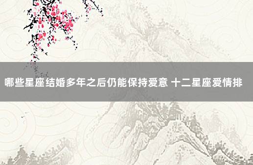 哪些星座结婚多年之后仍能保持爱意 十二星座爱情排名