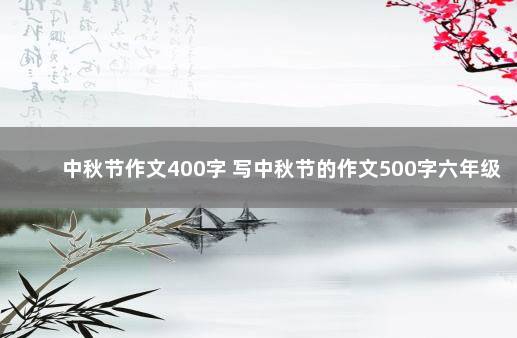 中秋节作文400字 写中秋节的作文500字六年级