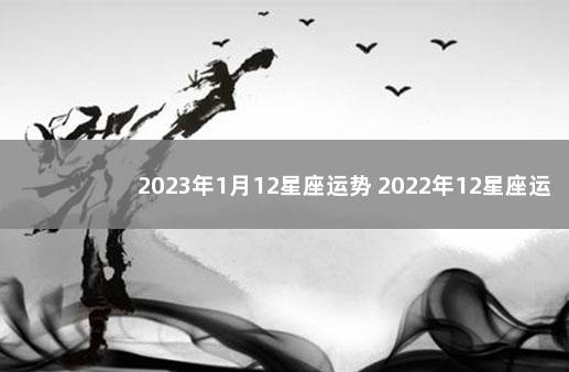 2023年1月12星座运势 2022年12星座运势解析完整版