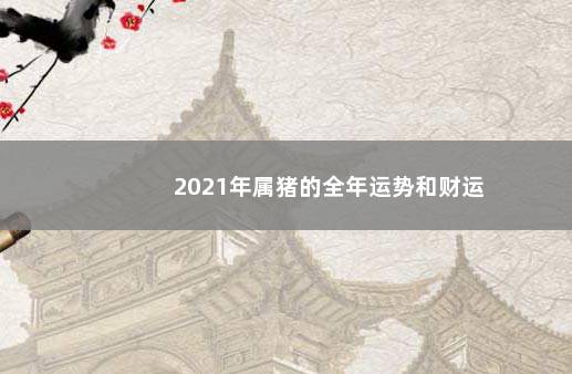 2021年属猪的全年运势和财运