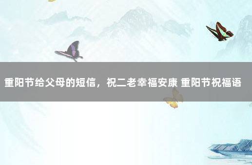 重阳节给父母的短信，祝二老幸福安康 重阳节祝福语老人简短话语