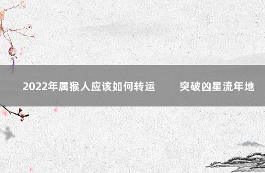 2022年属猴人应该如何转运 　　突破凶星流年地解