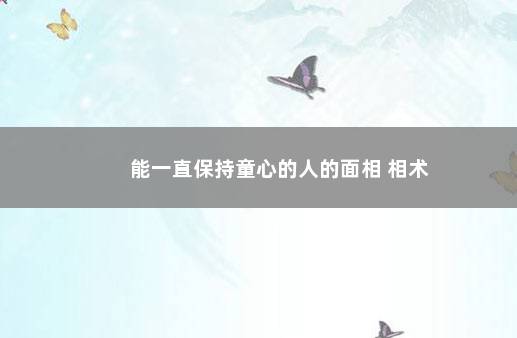 能一直保持童心的人的面相 相术