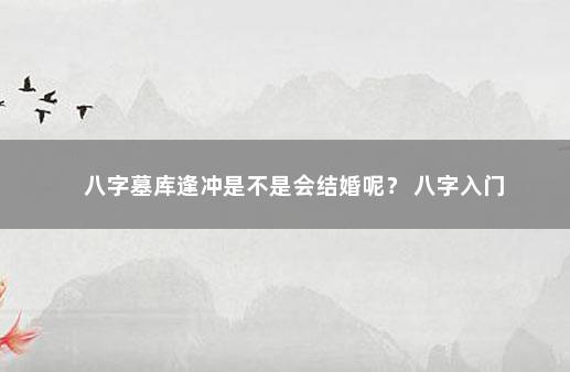 八字墓库逢冲是不是会结婚呢？ 八字入门