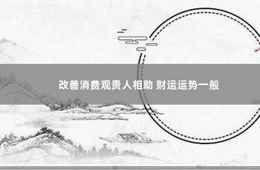 改善消费观贵人相助 财运运势一般