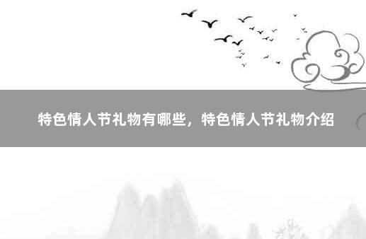 特色情人节礼物有哪些，特色情人节礼物介绍