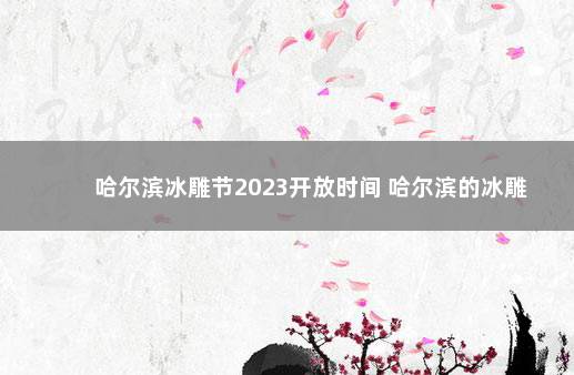 哈尔滨冰雕节2023开放时间 哈尔滨的冰雕