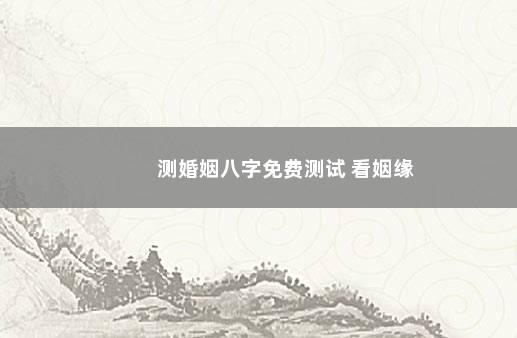 测婚姻八字免费测试 看姻缘