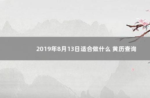 2019年8月13日适合做什么 黄历查询