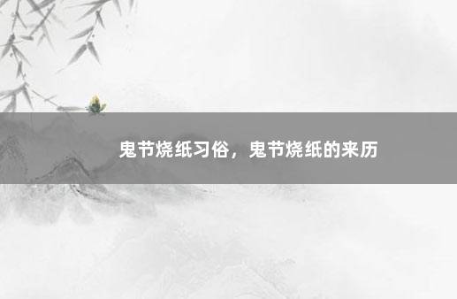 鬼节烧纸习俗，鬼节烧纸的来历
