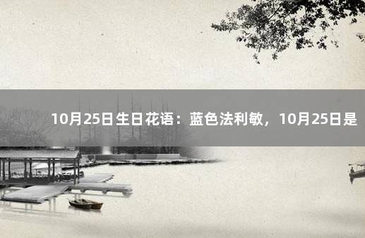 10月25日生日花语：蓝色法利敏，10月25日是什么星座？ 蓝色法利敏花