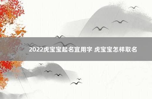 2022虎宝宝起名宜用字 虎宝宝怎样取名