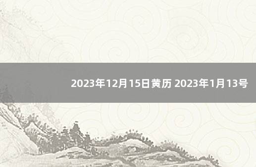 2023年12月15日黄历 2023年1月13号是农历多少