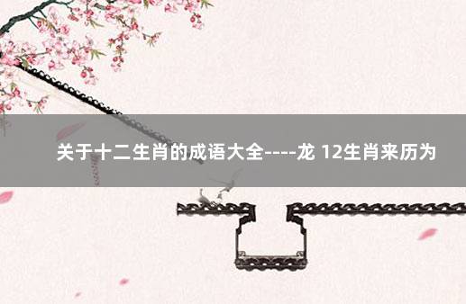 关于十二生肖的成语大全----龙 12生肖来历为什么有龙