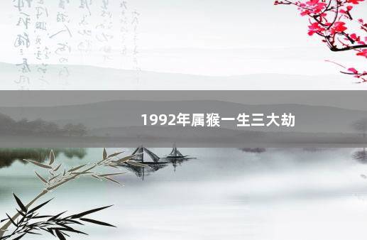 1992年属猴一生三大劫