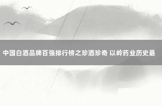 中国白酒品牌百强排行榜之珍酒珍奇 以岭药业历史最高股价