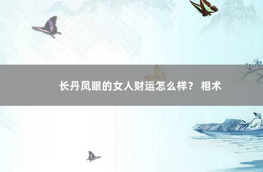 长丹凤眼的女人财运怎么样？ 相术
