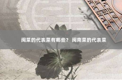 闽菜的代表菜有哪些？ 闽南菜的代表菜