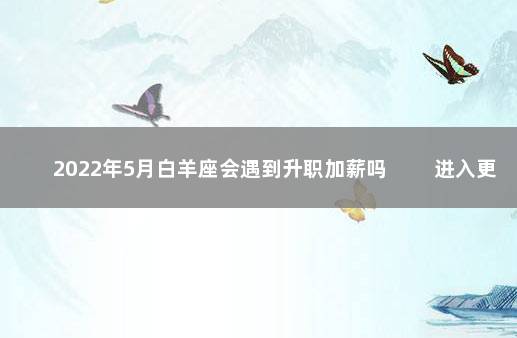 2022年5月白羊座会遇到升职加薪吗 　　进入更好的平台