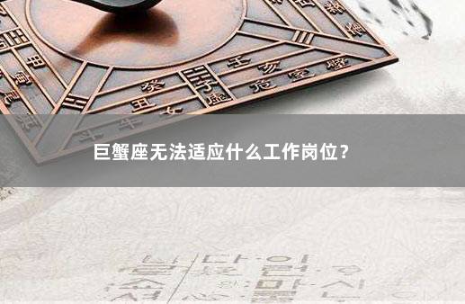 巨蟹座无法适应什么工作岗位？ 　　