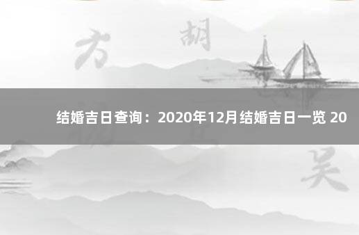 结婚吉日查询：2020年12月结婚吉日一览 2020年1月大扫除黄道吉日