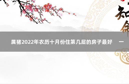 属猪2022年农历十月份住第几层的房子最好 　一楼为最佳