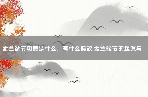 盂兰盆节功德是什么，有什么典故 盂兰盆节的起源与含义