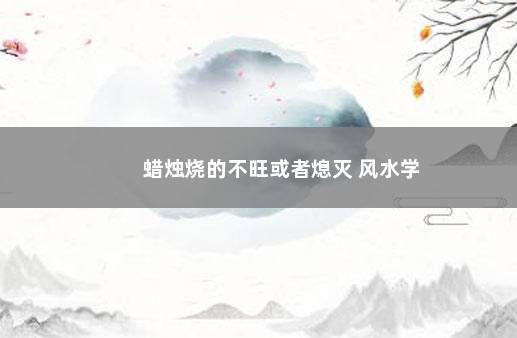 蜡烛烧的不旺或者熄灭 风水学