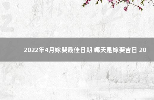 2022年4月嫁娶最佳日期 哪天是嫁娶吉日 2020年3月结婚黄道吉日