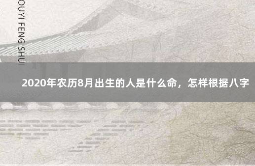 2020年农历8月出生的人是什么命，怎样根据八字取好名 取名