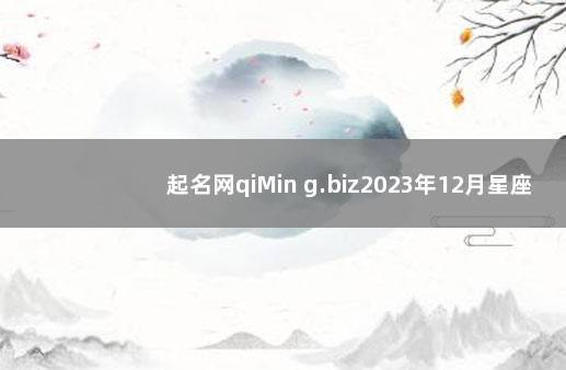 起名网qiMin g.biz2023年12月星座运势 周易取名