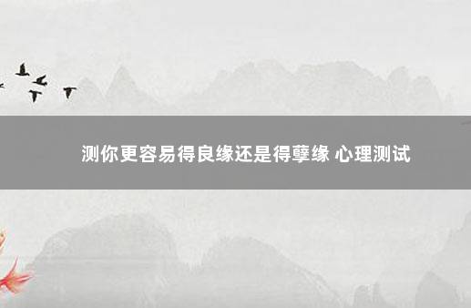 测你更容易得良缘还是得孽缘 心理测试