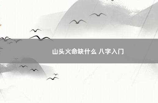 山头火命缺什么 八字入门