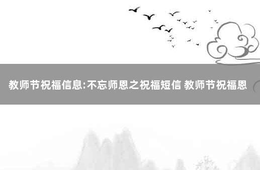教师节祝福信息:不忘师恩之祝福短信 教师节祝福恩师的短信
