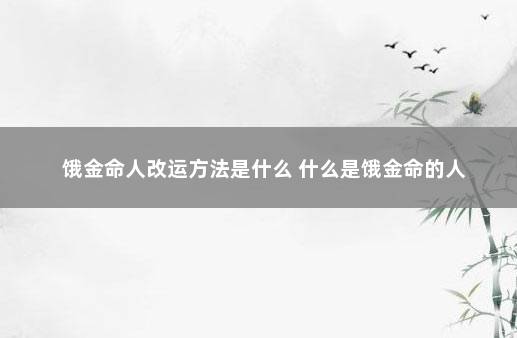 饿金命人改运方法是什么 什么是饿金命的人