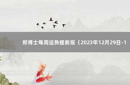 郑博士每周运势提前报（2023年12月29日-1月4日） 郑博士 每周运势提前报