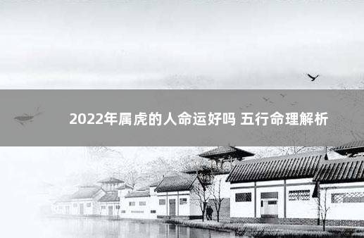 2022年属虎的人命运好吗 五行命理解析