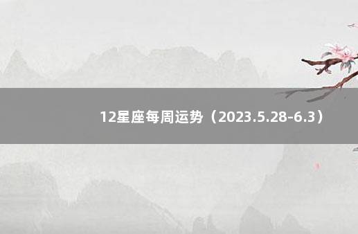 12星座每周运势（2023.5.28-6.3） 克罗地亚踢巴西比分预测