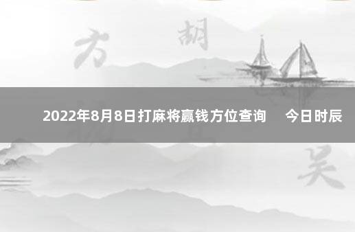 2022年8月8日打麻将赢钱方位查询 　今日时辰相冲对照表