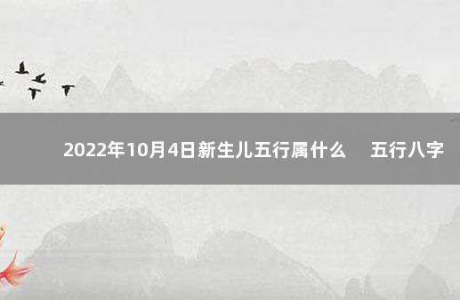 2022年10月4日新生儿五行属什么 　五行八字一览